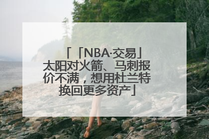 「NBA·交易」太阳对火箭、马刺报价不满，想用杜兰特换回更多资产
